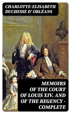 Memoirs of the Court of Louis XIV. and of the Regency ー Complete