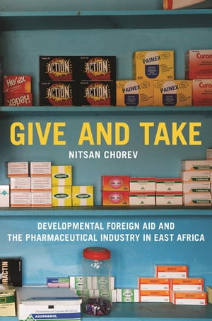 Give and Take Developmental Foreign Aid and the Pharmaceutical Industry in East Africa【電子書籍】[ Nitsan Chorev ]