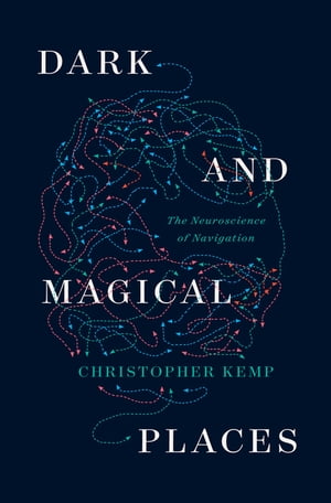 Dark and Magical Places: The Neuroscience of Navigation【電子書籍】 Christopher Kemp