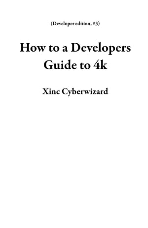 How to a Developers Guide to 4k Developer edition, #3【電子書籍】[ Xinc Cyberwizard ]