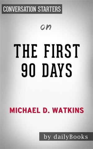 The First 90 Days: Proven Strategies for Getting Up to Speed Faster and Smarter, Updated and Expanded​​​​​​​ by Michael Watkins | Conversation Starters