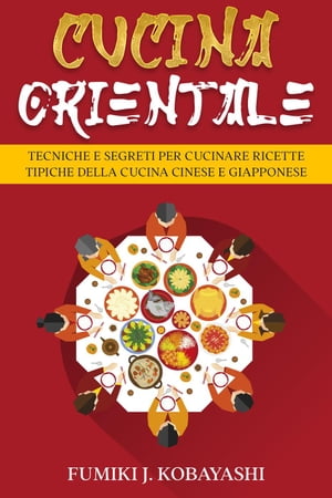 Cucina Orientale: Tecniche e Segreti per Cucinare Ricette Tipiche della Cucina Cinese e Giapponese