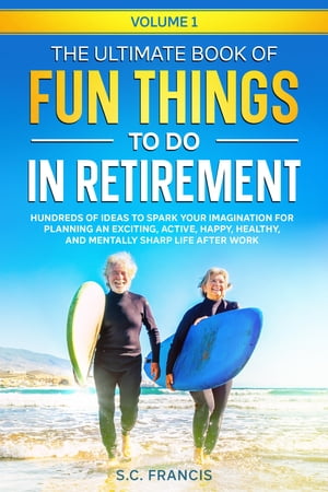 The Ultimate Book of Fun Things to Do in Retirement Volume 1 Hundreds of ideas to spark your imagination for planning an excit..