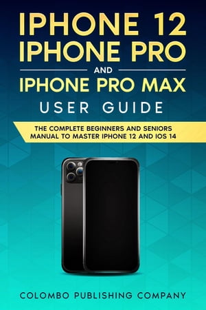 iPhone 12, iPhone Pro, and iPhone Pro Max User Guide【電子書籍】[ Colombo Publishing Company ]