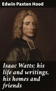 Isaac Watts; his life and writings, his homes an