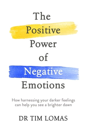 The Positive Power of Negative Emotions How harnessing your darker feelings can help you see a brighter dawnŻҽҡ[ Dr Tim Lomas ]