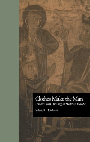 Clothes Make the Man Female Cross Dressing in Medieval Europe【電子書籍】[ Valerie R. Hotchkiss ]