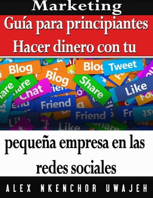 Marketing: Gu?a para principiantes - Hacer dinero con tu peque?a empresa en las redes sociales