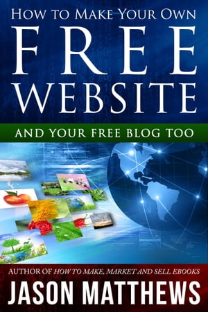 How to Make Your Own Free Website: And Your Free Blog Too