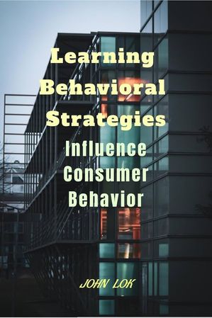 Learning Behavioral Strategies Influence Consumer Behavior【電子書籍】[ JOHN LOK ]