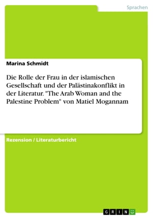 Die Rolle der Frau in der islamischen Gesellschaft und der Palästinakonflikt in der Literatur. 'The Arab Woman and the Palestine Problem' von Matiel Mogannam