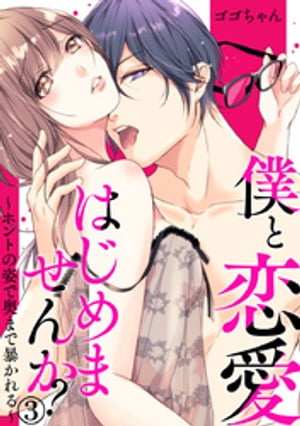 僕と恋愛はじめませんか?~ホントの姿で奥まで暴かれる~