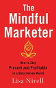 The Mindful Marketer How to Stay Present and Profitable in a Data-Driven World【電...