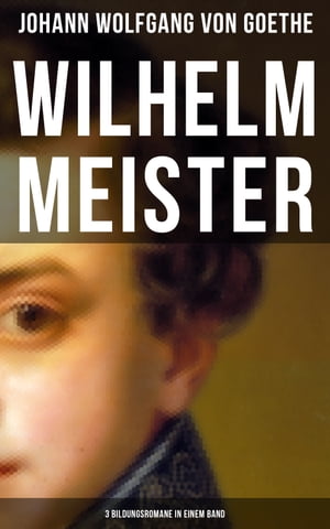 Wilhelm Meister (3 Bildungsromane in einem Band) K?nstlerromane: Die Leidenschaft des Schauspiels, Die Liebe zu einer vergebten Frau & Die Pilgerreise【電子書籍】[ Johann Wolfgang von Goethe ]