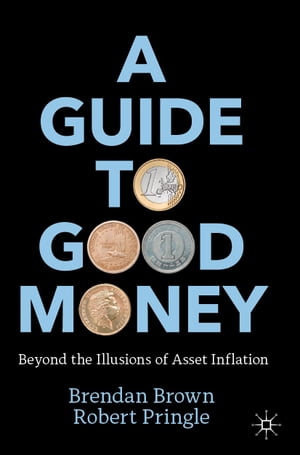 A Guide to Good Money Beyond the Illusions of Asset Inflation【電子書籍】 Brendan Brown