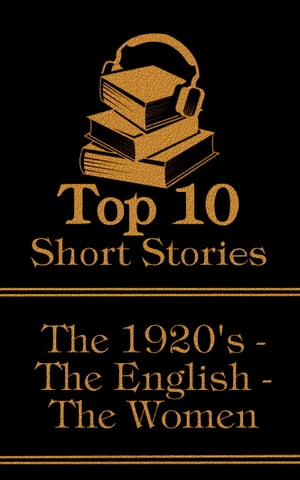 The Top 10 Short Stories - The 1920's - The English - The Women: The top ten short stories written in the 1920s by female authors from England【電子書籍】[ Virginia Woolf ]