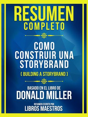 Resumen Completo - Como Construir Una Storybrand (Building A Storybrand) - Basado En El Libro De Donald Miller (Edicion Extendida)