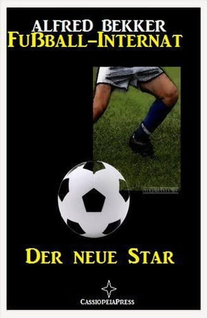 Alfred Bekker - Fußball-Internat:Der neue Star