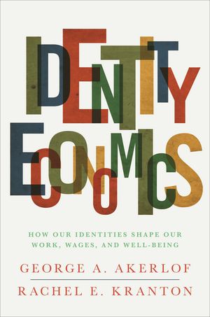 Identity Economics How Our Identities Shape Our Work, Wages, and Well-Being