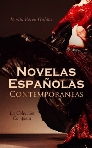 Novelas Espa?olas Contempor?neas - La Colecci?n Completa La Desheredada, El Amigo Manso, Tormento, La de Bringas, Fortunata y Jacinta, Tristana, Halma, Miau…