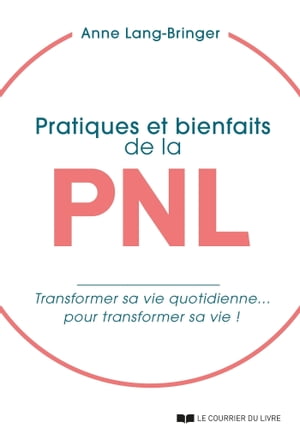 Pratiques et bienfaits de la PNL - Transformer sa vie quotidienne... pour transformer sa vie !