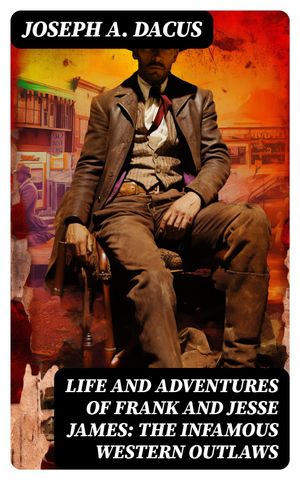 Life and Adventures of Frank and Jesse James: The Infamous Western Outlaws