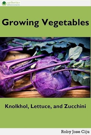 Growing Vegetables KnolKhol, Lettuce and Zucchini【電子書籍】 Roby Jose Ciju