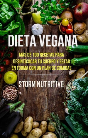 Dieta Vegana: M?s De 100 Recetas Para Desintoxicar Tu Cuerpo Y Estar En Forma Con Un Plan De Comidas【電子書籍】[ Storm Nutritive ]