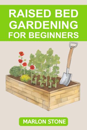 RAISED BED GARDENING FOR BEGINNERS Building, Planting, and Harvesting Your Raised Bed Garden Oasis (2024 Guide for Beginners)【電子書籍】 MARLON STONE