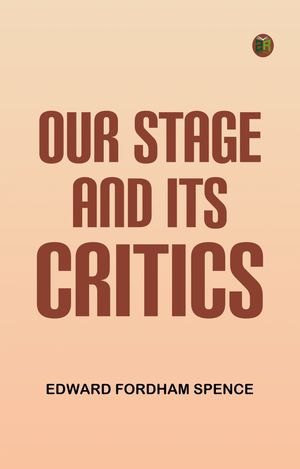 Our Stage and Its CriticsŻҽҡ[ Edward Fordham Spence ]