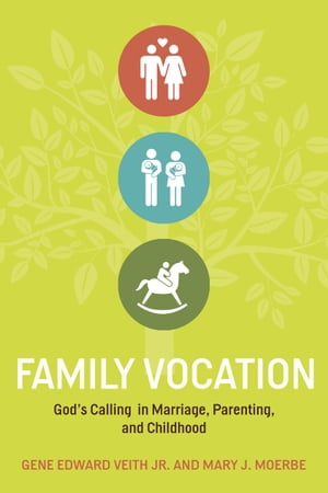 Family Vocation God's Calling in Marriage, Parenting, and Childhood