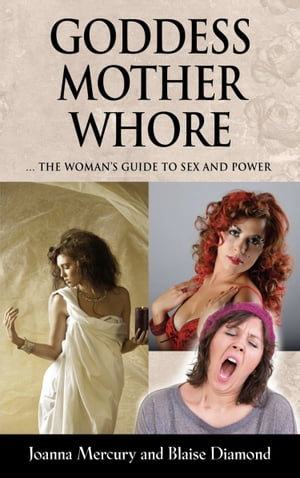 GODDESS, MOTHER, WHORE: A Woman's Guide to Sex and Power