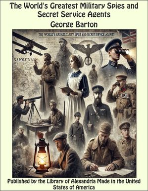 The World's Greatest Military Spies and Secret Service Agents【電子書籍】[ George Barton ]