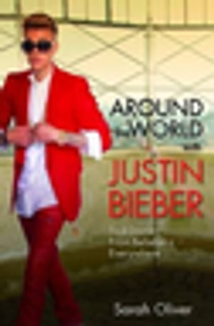 Around the World with Justin Bieber - True Stories from Beliebers Everywhere【電子書籍】 Sarah Oliver