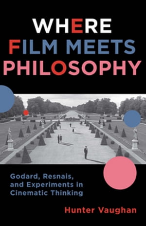 Where Film Meets Philosophy Godard, Resnais, and Experiments in Cinematic Thinking【電子書籍】 Hunter Vaughan