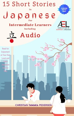 15 Short Stories in Japanese for Intermediate Learners Including Audio Read for Enjoyment at Your Own Level And Learn Easy Japanese the Fun Way【電子書籍】 Christian Tamaka Pedersen