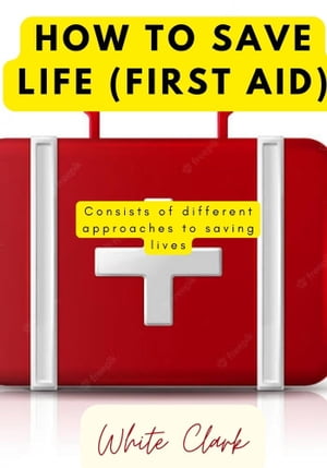 How to Save life (First Aid) Guidelines on how to save life【電子書籍】[ White Clark ]