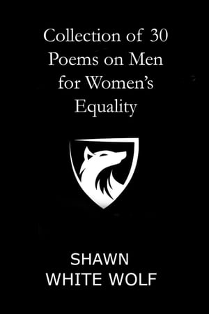 Collection of 30 Poems on Men for Women's EqualityŻҽҡ[ Shawn White Wolf ]