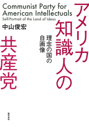 アメリカ知識人の共産党 理念の国の自画像【電子書籍】[ 中山俊宏 ]