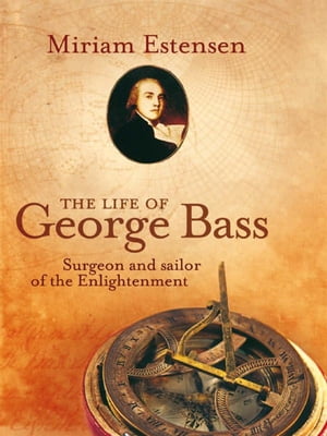 The Life of George Bass Surgeon and sailor of the EnlightenmentŻҽҡ[ Miriam Estensen ]