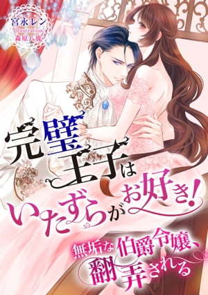 完璧王子はいたずらがお好き! ～無垢な伯爵令嬢、翻弄される～【電子書籍】[ 宮永レン ]