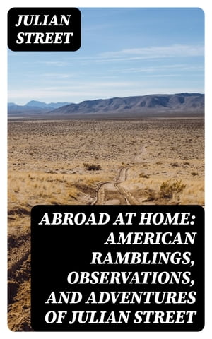 Abroad at Home: American Ramblings, Observations, and Adventures of Julian Street【電子書籍】[ Julian Street ]