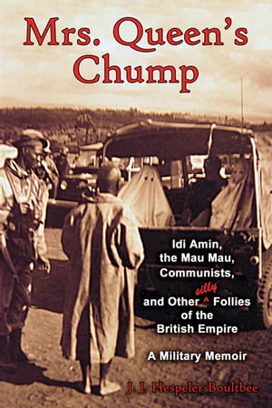 Mrs. Queen's Chump: Idi Amin, the Mau Mau, Communists, and Other Silly Follies of the British Empire - A Military Memoir【電子書籍】[ John Jeremy Hespeler-Boultbee ]