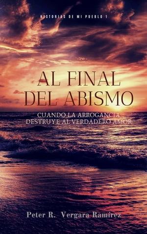 Al Final del Abismo: cuando la arrogancia destruye al verdadero amor... Historias de mi pueblo, #1Żҽҡ[ Peter R. Vergara ]