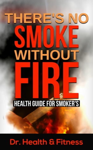 There's No Smoke Without Fire Health Guide for Smoker's (Health tips for smokers, Herbal remedy for smokers, Healthy ways to smoke, Healthy diets and supplements for smokers, Quitting smoking, Facts about smoking)