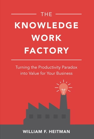 The Knowledge Work Factory: Turning the Productivity Paradox into Value for Your Business