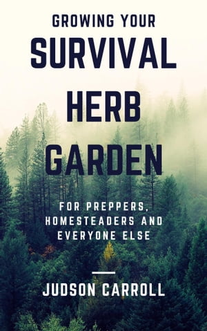Growing Your Survival Herb Garden for Preppers, Homesteaders and Everyone Else【電子書籍】[ Juds..