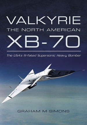 Valkyrie: the North American XB-70 The USA 039 s Ill-fated Supersonic Heavy Bomber【電子書籍】 Graham M. Simons