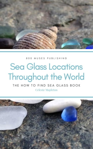 Sea Glass Locations Throughout the World: The How to Find Sea Glass Book