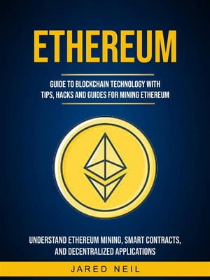 Ethereum: Guide to Blockchain Technology With Tips, Hacks and Guides for Mining Ethereum (Understand Ethereum Mining, Smart Contracts, and Decentralized Applications)